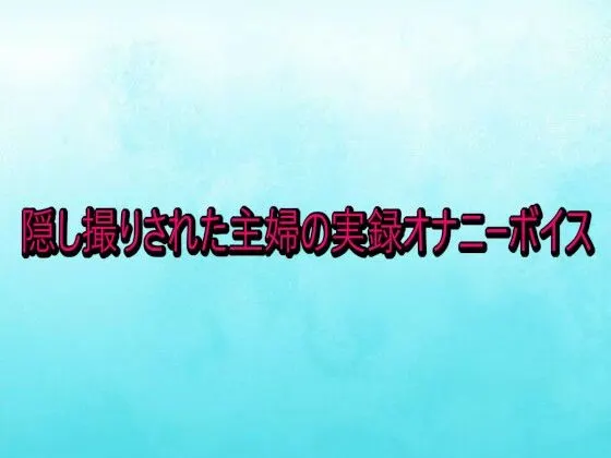 隠し撮りされた主婦の実録オナニーボイス