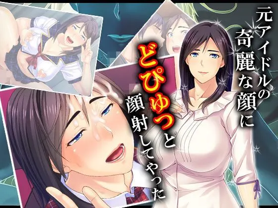 元アイドルの綺麗な顔にどぴゅっと顔射してやった 4巻
