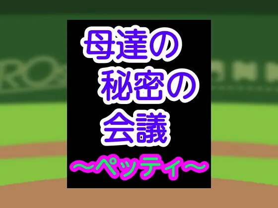 母達の秘密の会議〜ペッティ〜